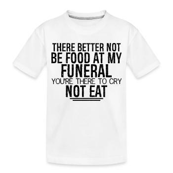 there better not be food at my funeral you're - Kids' Premium Organic T-Shirt - white - Front