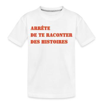 ARRÊTE DE TE RACONTER DES HISTOIRES - T-shirt bio Premium Enfant - blanc - Devant