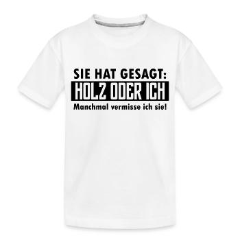 Sie hat gesagt: Holz oder ich... - Kinder Premium Bio T-Shirt - Weiß - Vorne