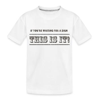 If you are waiting for a sign This it it! - Kids' Premium Organic T-Shirt - white - Front