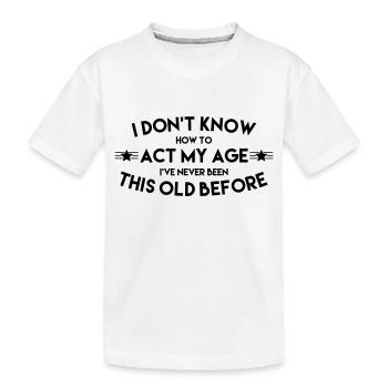 HOW TO ACT MY AGE - Kids' Premium Organic T-Shirt - white - Front