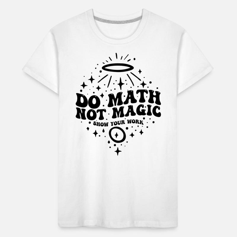 Do Math Not Magic Show Your Work Cool Math Teacher Kids' Premium Organic T-Shirt