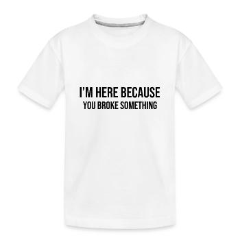 I'm Here Because You Broke Something - Kids' Premium Organic T-Shirt - white - Front