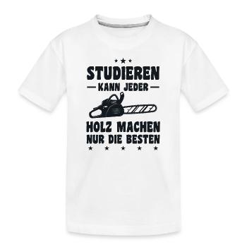 Studieren Kann Jeder Holz Machen Nur Die Besten - Kinder Premium Bio T-Shirt - Weiß - Vorne