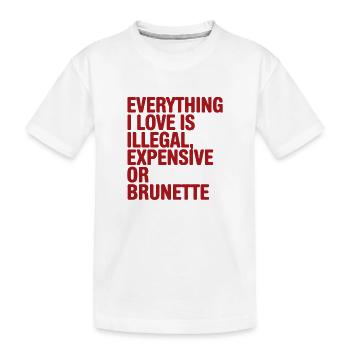 Everything I Love Is Illegal Expensive Or Brunette - Kids' Premium Organic T-Shirt - white - Front