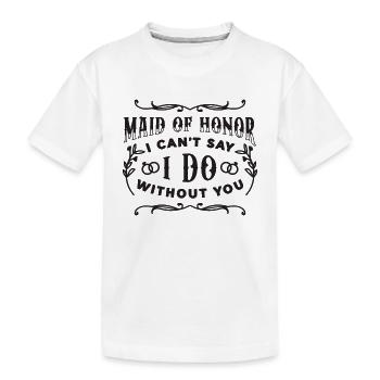 Maid Of Honor I Can't Say I Do Without Marriage - Kids' Premium Organic T-Shirt - white - Front