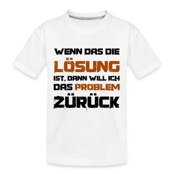 Wenn das die Lösung ist will ich das Problem - Kinder Premium Bio T-Shirt - Weiß - Vorne