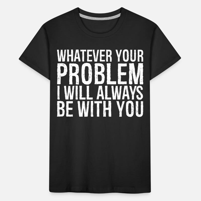 whatever your problem I will always be with you Kinder Premium Bio T-Shirt