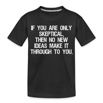 if you are only skeptical then no new ideas make - Kids' Premium Organic T-Shirt - black - Front
