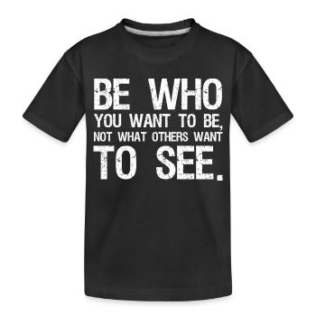 be who you want to be not what others want to see - Kids' Premium Organic T-Shirt - black - Front