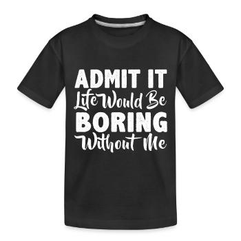 Gib es zu, ohne mich wäre das Leben langweilig - Kinder Premium Bio T-Shirt - Schwarz - Vorne