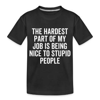 The Hardest Part of My Job Is Being Nice To Stupid - Kids' Premium Organic T-Shirt - black - Front