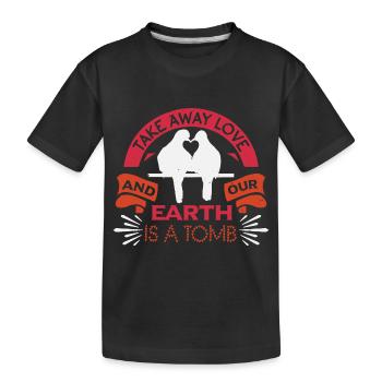 TAKE AWAY LOVE AND OUR EARTH IS A TOMB - Kids' Premium Organic T-Shirt - black - Front