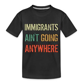 IMMIGRANTS AIN'T GOING ANYWHERE Immigrant Rights - Kids' Premium Organic T-Shirt - black - Front