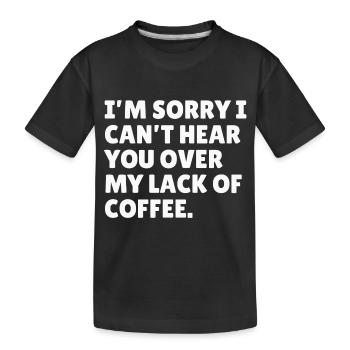 I'm sorry I can't hear you over my lack of Coffee - Kids' Premium Organic T-Shirt - black - Front