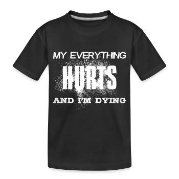 MY EVERYTHING HURTS AND I'M DYING Everything hurts - Kids' Premium Organic T-Shirt - black - Front