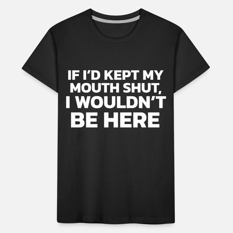 Si j’avais gardé ma bouche fermée, je ne serais pas ici ! T-shirt bio Premium Enfant