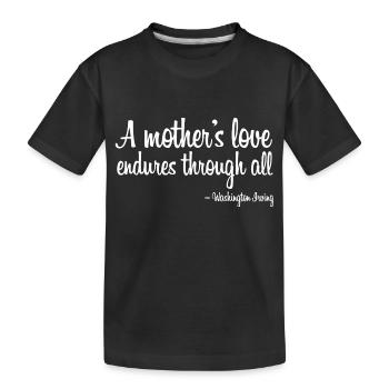 A mothers love endures through all quote white - Kids' Premium Organic T-Shirt - black - Front