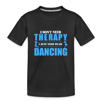 I do not need therapy I just need to go dancing - Kids' Premium Organic T-Shirt - black - Front