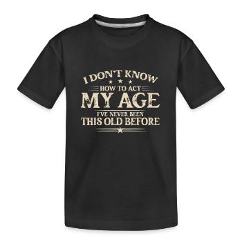 Ich weiß nicht, wie ich mich in meinem Alter verhalten soll, ich war noch nie so - Kinder Premium Bio T-Shirt - Schwarz - Vorne