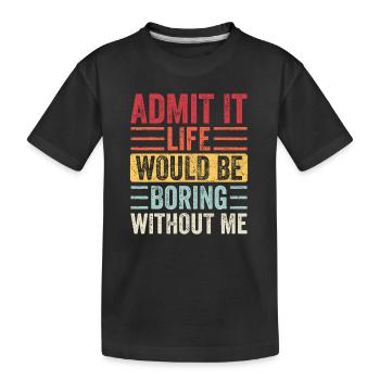 Gib es zu, das Leben wäre langweilig ohne mich - Kinder Premium Bio T-Shirt - Schwarz - Vorne