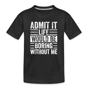 Gib es zu, das Leben wäre langweilig ohne mich - Kinder Premium Bio T-Shirt - Schwarz - Vorne