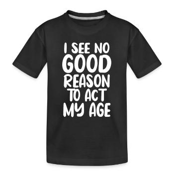 Ich sehe keinen guten Grund, mich in meinem Alter zu verhalten - Kinder Premium Bio T-Shirt - Schwarz - Vorne