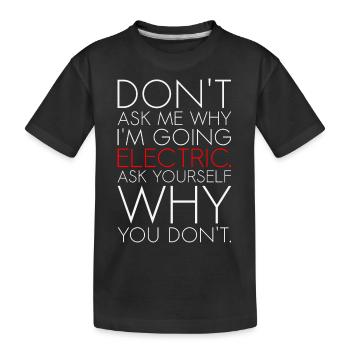 Dont ask me why I am going electric Elektroauto EV - Kinder Premium Bio T-Shirt - Schwarz - Vorne