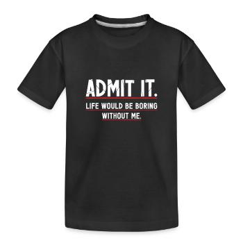 Gib es zu, das Leben wäre langweilig ohne mich - Kinder Premium Bio T-Shirt - Schwarz - Vorne