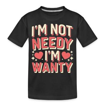 I'm Not Needy I'm Wanty 12 - Kinder Premium Bio T-Shirt - Schwarz - Vorne