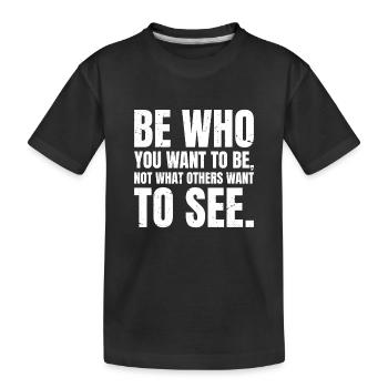 be who you want to be not what others want to see - Kids' Premium Organic T-Shirt - black - Front