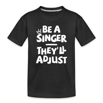Be a Singer. They’ll adjust. - Kinder Premium Bio T-Shirt - Schwarz - Vorne