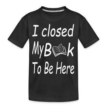 Ich habe mein Buch geschlossen, um hier zu sein Bücher Enthusiast - Kinder Premium Bio T-Shirt - Schwarz - Vorne