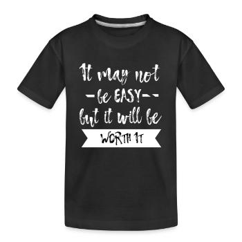 It may not be easy but it will be worth it T-Shirt - Kids' Premium Organic T-Shirt - black - Front