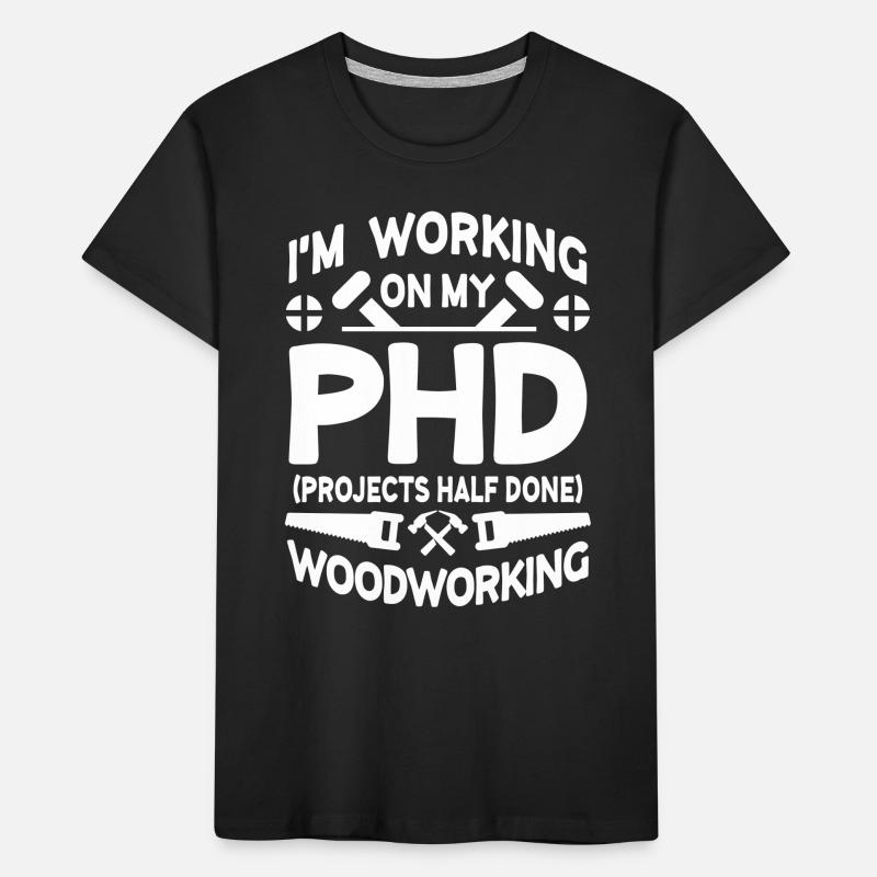 I'm working on PHD Projects half done Woodworking T-shirt bio Premium Enfant