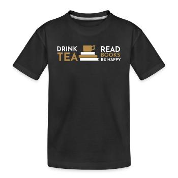 Drink Tea Read Books Be Happy - Kids' Premium Organic T-Shirt - black - Front