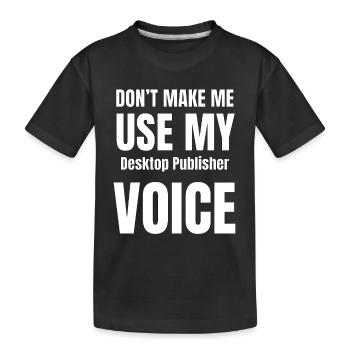 Don't Make Me Use My Desktop Publisher Voice - Kids' Premium Organic T-Shirt - black - Front
