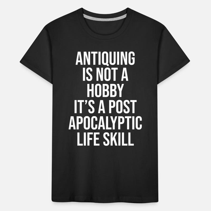ANTIQUING IS NOT A HOBBY, IT'S A POST APOCALYPTIC Kinder Premium Bio T-Shirt