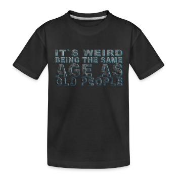 It's weird beeing the same Age as old people - Kinder Premium Bio T-Shirt - Schwarz - Vorne