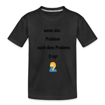 Wenn das Problem nach dem Problem Fragt - Kinder Premium Bio T-Shirt - Schwarz - Vorne