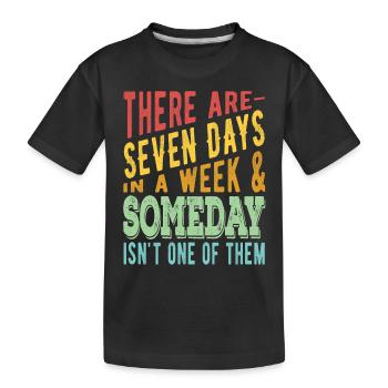 There are 7 days in a week and Someday - Kids' Premium Organic T-Shirt - black - Front