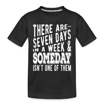 There are 7 days in a week and Someday - Kids' Premium Organic T-Shirt - black - Front