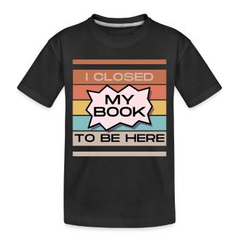 Funny Readers Quote I Closed My Book To Be Here - Kids' Premium Organic T-Shirt - black - Front