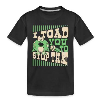 I Toad You To Stop That Kröte Kaulquappe Frosch - Kinder Premium Bio T-Shirt - Schwarz - Vorne