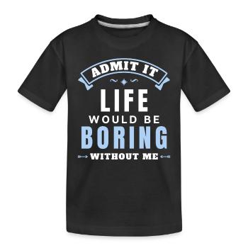 Gib es zu, das Leben wäre langweilig ohne mich - Kinder Premium Bio T-Shirt - Schwarz - Vorne