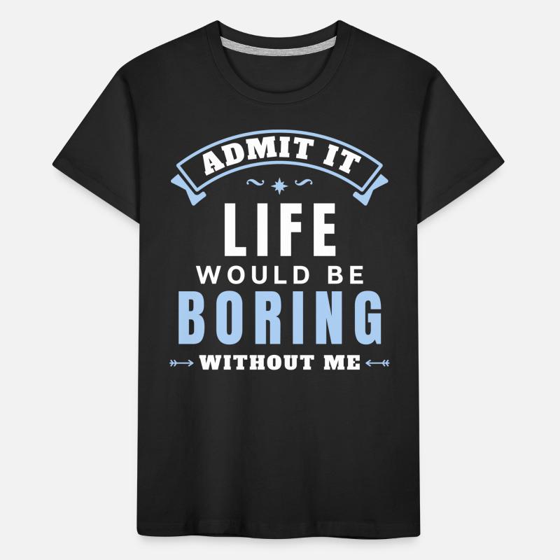 Admit It Life Would Be Boring Without Me Kids' Premium Organic T-Shirt