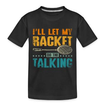 I'll let my badminton racket do the talking - Kids' Premium Organic T-Shirt - black - Front