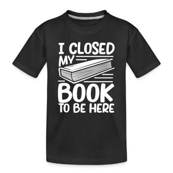 Ich habe mein Buch geschlossen, um hier zu sein - Kinder Premium Bio T-Shirt - Schwarz - Vorne