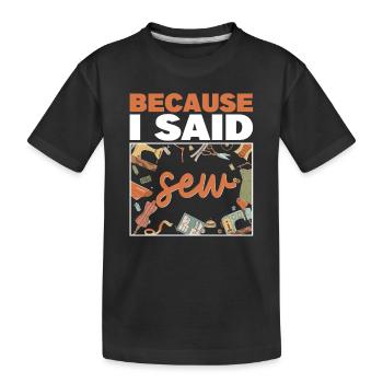 Because I Said Sew Fabric Sewing Sewer Sewist - Kinder Premium Bio T-Shirt - Schwarz - Vorne