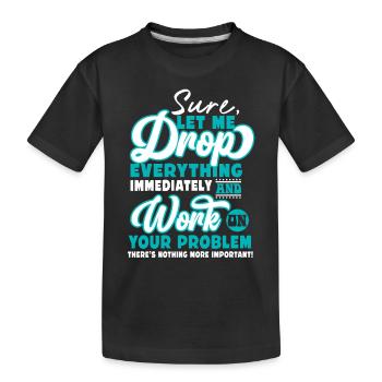 Let Me Drop Everything And Work On Your Problem - Kinder Premium Bio T-Shirt - Schwarz - Vorne